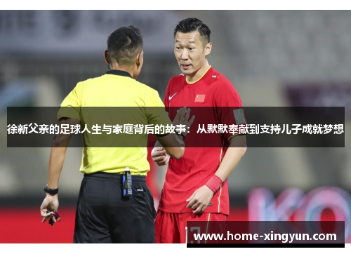 徐新父亲的足球人生与家庭背后的故事：从默默奉献到支持儿子成就梦想