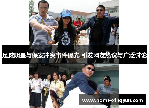 足球明星与保安冲突事件曝光 引发网友热议与广泛讨论