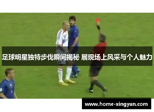足球明星独特步伐瞬间揭秘 展现场上风采与个人魅力