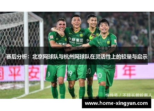 赛后分析：北京网球队与杭州网球队在灵活性上的较量与启示